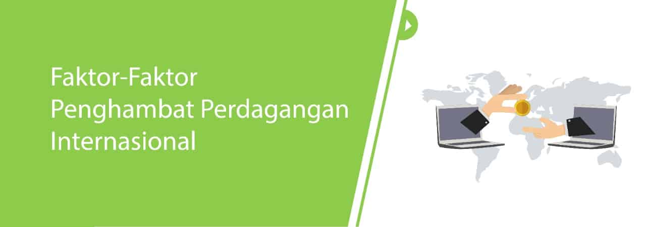 Faktor-Faktor Penghambat Perdagangan Internasional